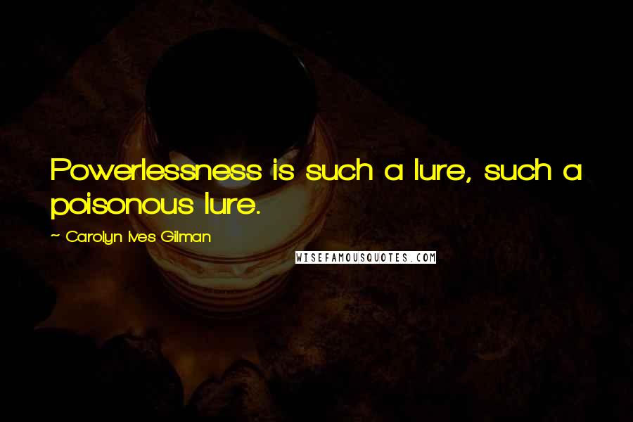 Carolyn Ives Gilman Quotes: Powerlessness is such a lure, such a poisonous lure.