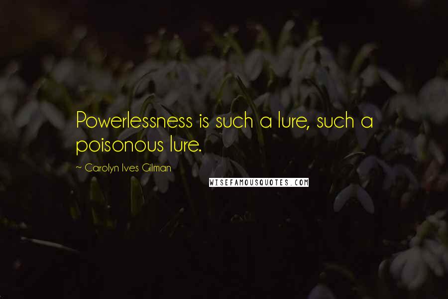 Carolyn Ives Gilman Quotes: Powerlessness is such a lure, such a poisonous lure.