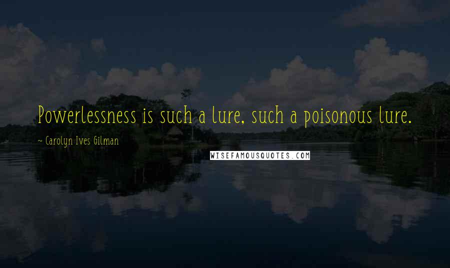 Carolyn Ives Gilman Quotes: Powerlessness is such a lure, such a poisonous lure.