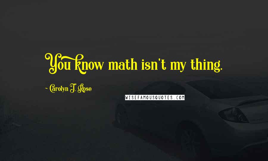 Carolyn J. Rose Quotes: You know math isn't my thing.