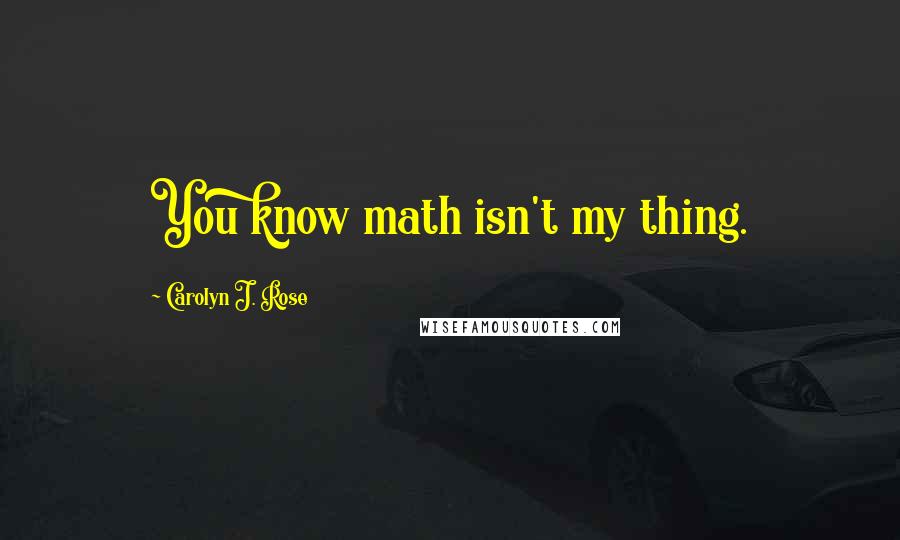 Carolyn J. Rose Quotes: You know math isn't my thing.