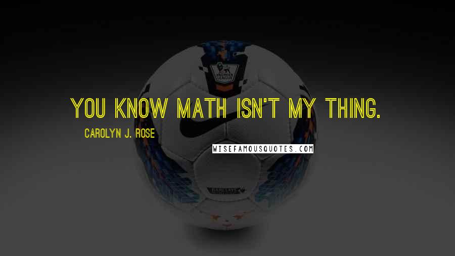 Carolyn J. Rose Quotes: You know math isn't my thing.