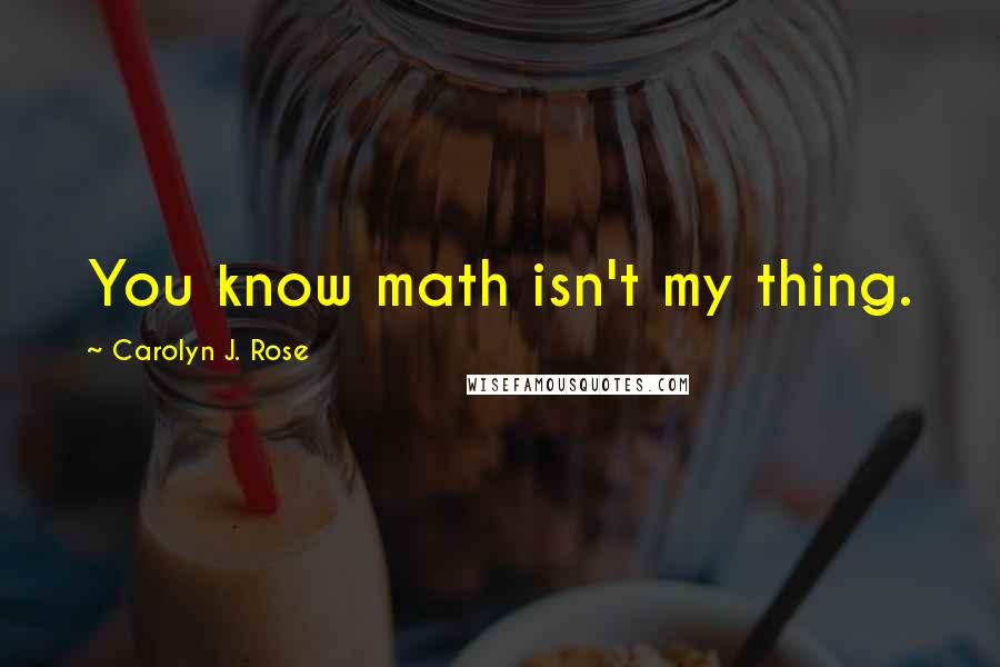 Carolyn J. Rose Quotes: You know math isn't my thing.