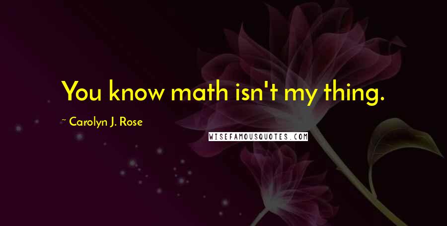 Carolyn J. Rose Quotes: You know math isn't my thing.