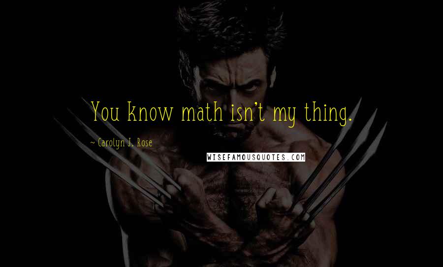 Carolyn J. Rose Quotes: You know math isn't my thing.