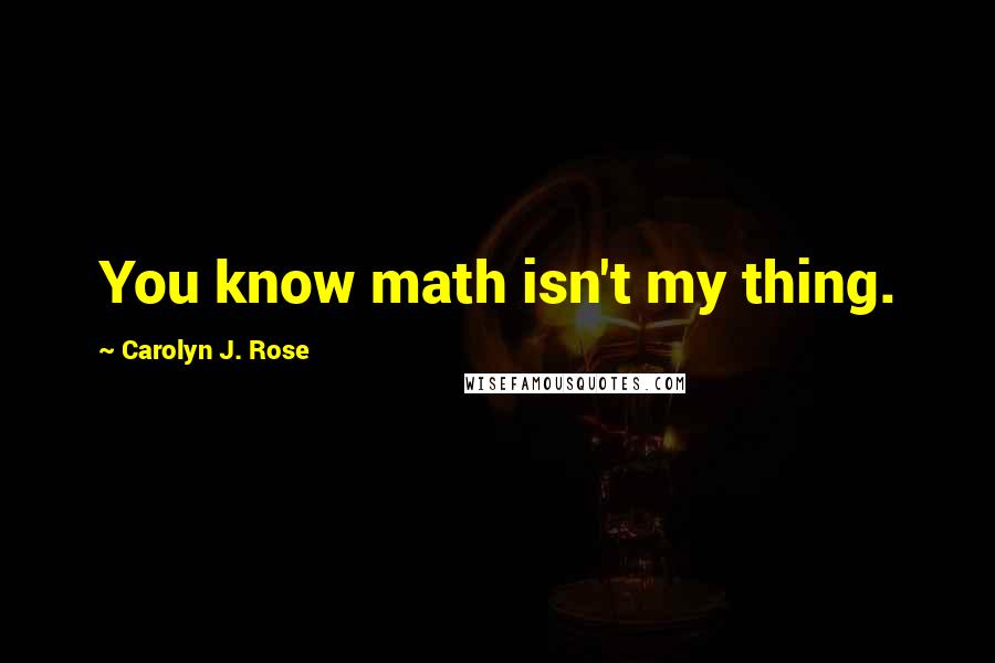 Carolyn J. Rose Quotes: You know math isn't my thing.