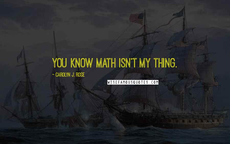 Carolyn J. Rose Quotes: You know math isn't my thing.