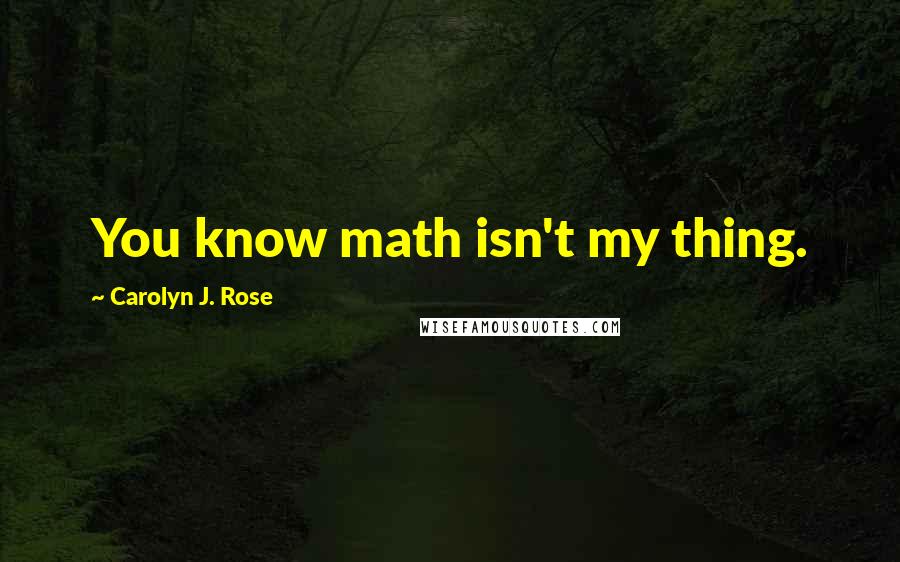 Carolyn J. Rose Quotes: You know math isn't my thing.