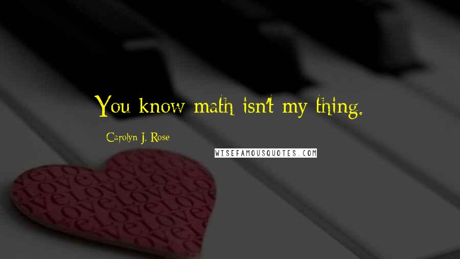 Carolyn J. Rose Quotes: You know math isn't my thing.