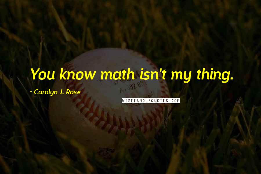 Carolyn J. Rose Quotes: You know math isn't my thing.