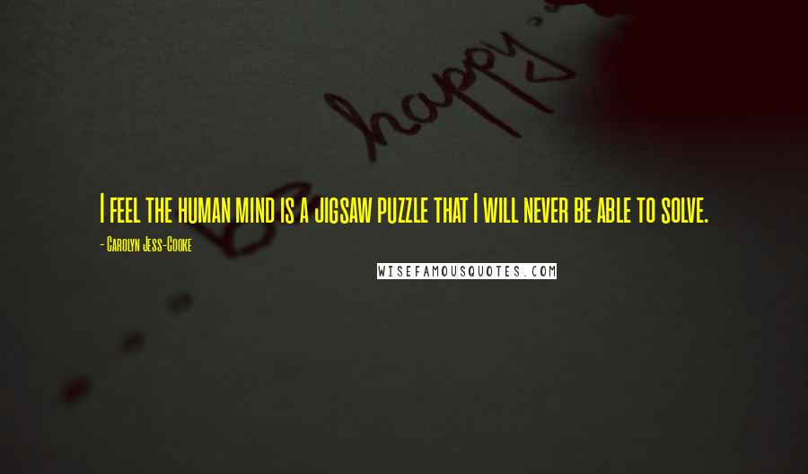 Carolyn Jess-Cooke Quotes: I feel the human mind is a jigsaw puzzle that I will never be able to solve.