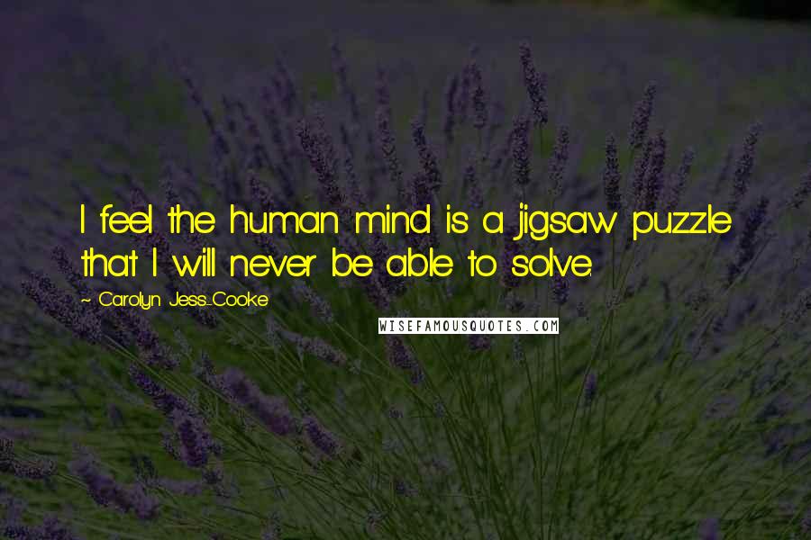 Carolyn Jess-Cooke Quotes: I feel the human mind is a jigsaw puzzle that I will never be able to solve.