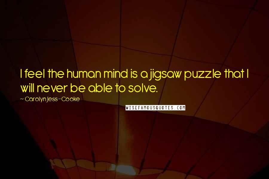 Carolyn Jess-Cooke Quotes: I feel the human mind is a jigsaw puzzle that I will never be able to solve.