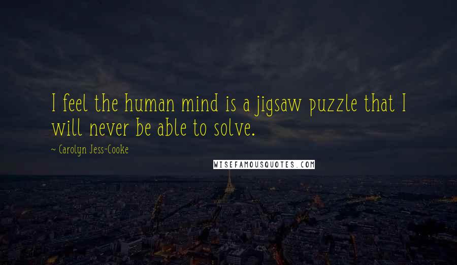 Carolyn Jess-Cooke Quotes: I feel the human mind is a jigsaw puzzle that I will never be able to solve.