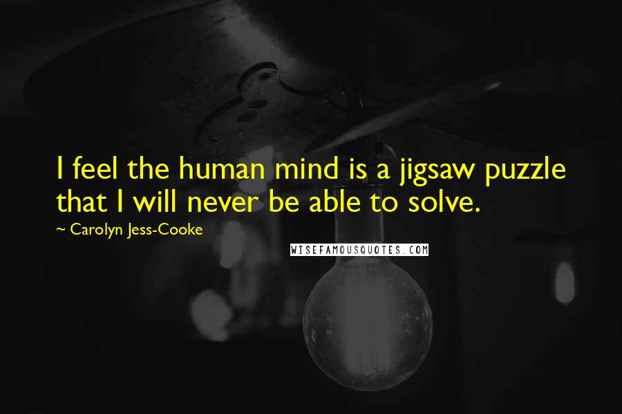 Carolyn Jess-Cooke Quotes: I feel the human mind is a jigsaw puzzle that I will never be able to solve.