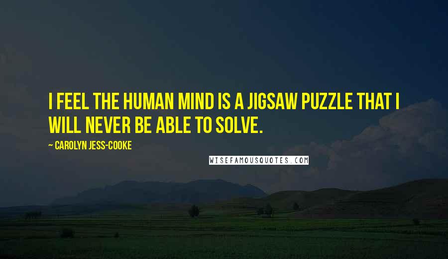 Carolyn Jess-Cooke Quotes: I feel the human mind is a jigsaw puzzle that I will never be able to solve.