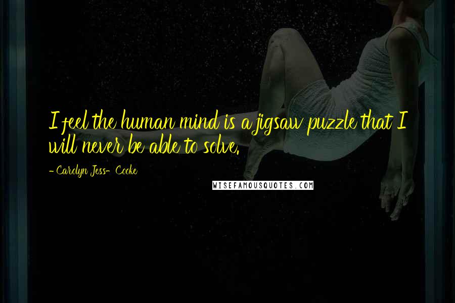 Carolyn Jess-Cooke Quotes: I feel the human mind is a jigsaw puzzle that I will never be able to solve.