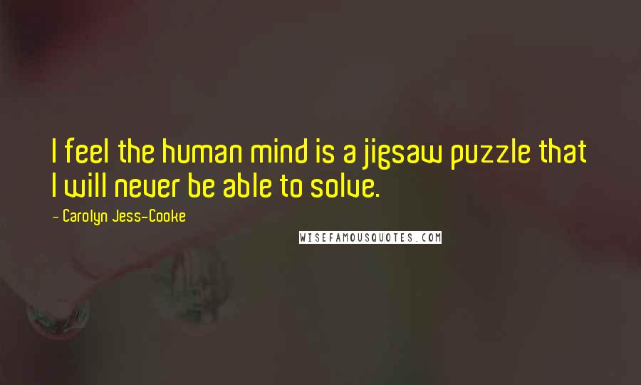 Carolyn Jess-Cooke Quotes: I feel the human mind is a jigsaw puzzle that I will never be able to solve.