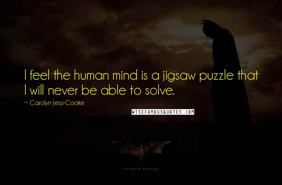 Carolyn Jess-Cooke Quotes: I feel the human mind is a jigsaw puzzle that I will never be able to solve.