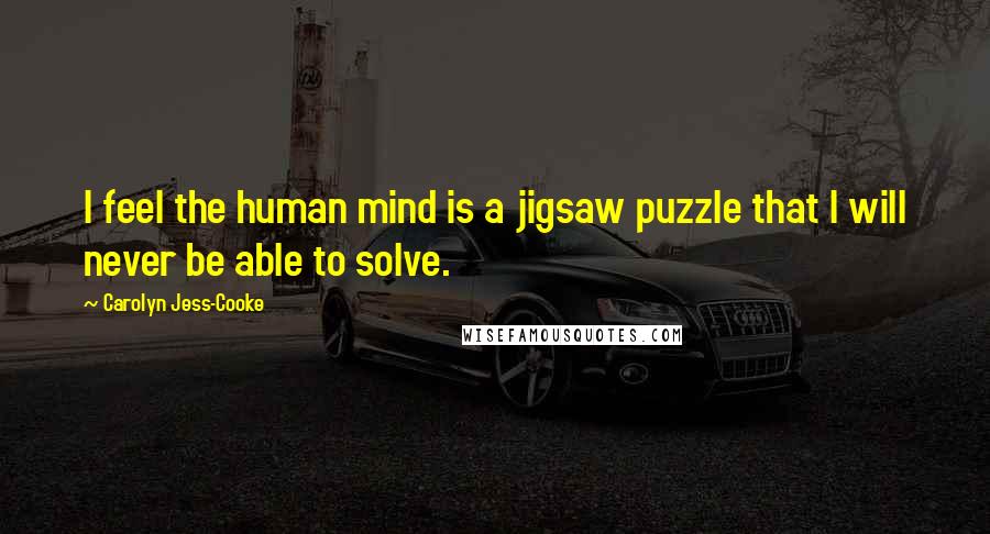 Carolyn Jess-Cooke Quotes: I feel the human mind is a jigsaw puzzle that I will never be able to solve.