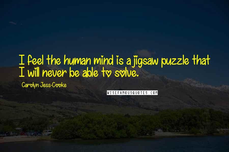 Carolyn Jess-Cooke Quotes: I feel the human mind is a jigsaw puzzle that I will never be able to solve.