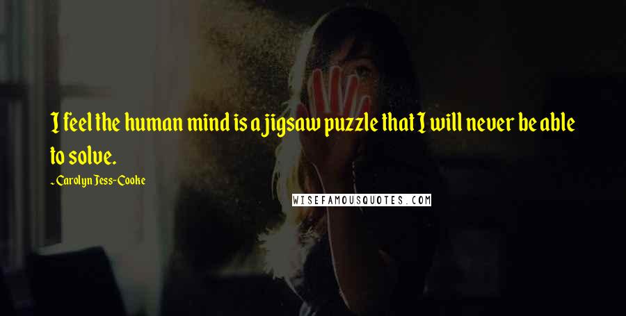 Carolyn Jess-Cooke Quotes: I feel the human mind is a jigsaw puzzle that I will never be able to solve.