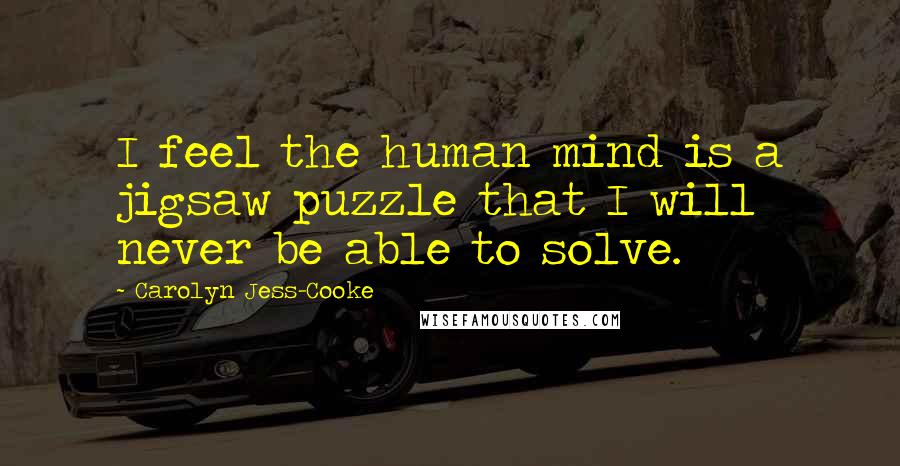 Carolyn Jess-Cooke Quotes: I feel the human mind is a jigsaw puzzle that I will never be able to solve.