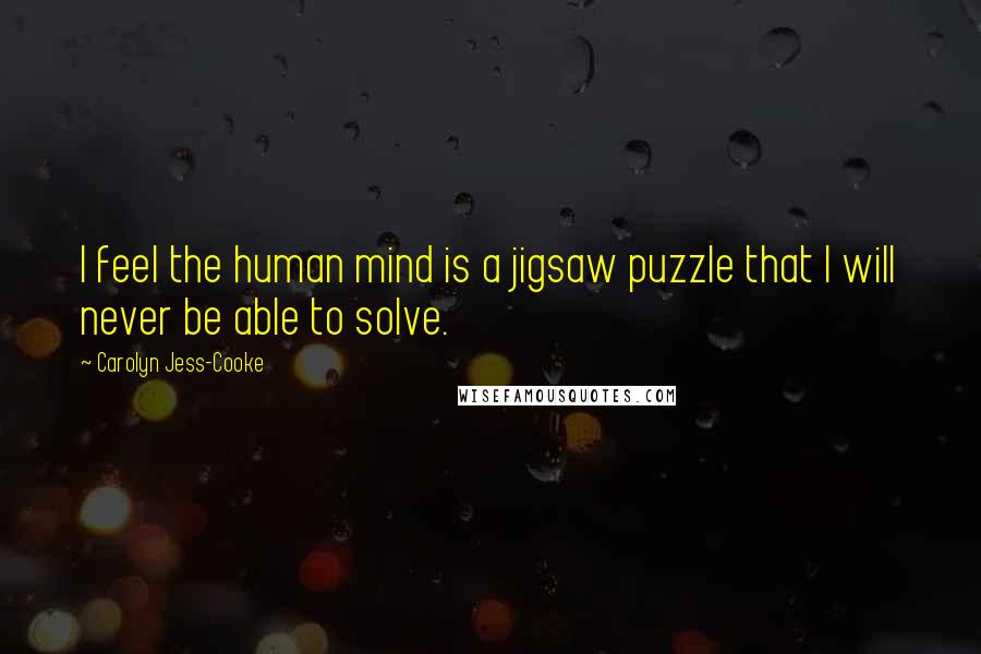 Carolyn Jess-Cooke Quotes: I feel the human mind is a jigsaw puzzle that I will never be able to solve.