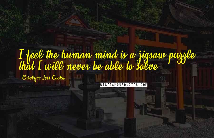 Carolyn Jess-Cooke Quotes: I feel the human mind is a jigsaw puzzle that I will never be able to solve.