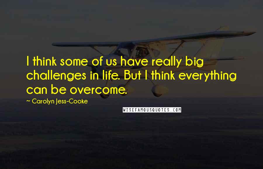 Carolyn Jess-Cooke Quotes: I think some of us have really big challenges in life. But I think everything can be overcome.