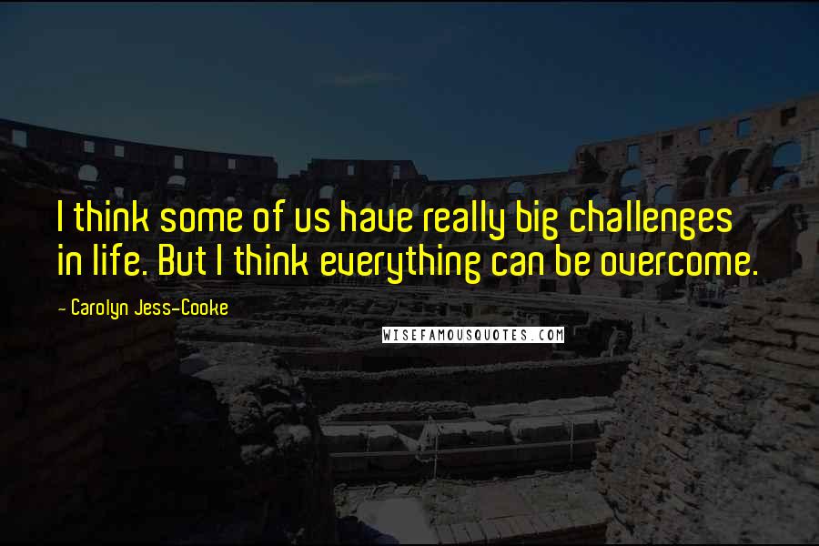 Carolyn Jess-Cooke Quotes: I think some of us have really big challenges in life. But I think everything can be overcome.