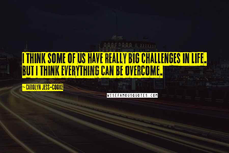 Carolyn Jess-Cooke Quotes: I think some of us have really big challenges in life. But I think everything can be overcome.