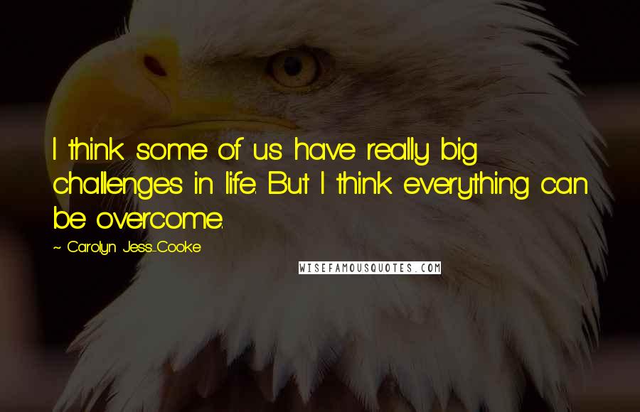 Carolyn Jess-Cooke Quotes: I think some of us have really big challenges in life. But I think everything can be overcome.