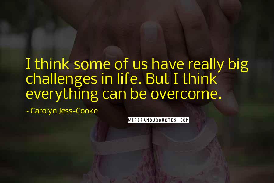 Carolyn Jess-Cooke Quotes: I think some of us have really big challenges in life. But I think everything can be overcome.