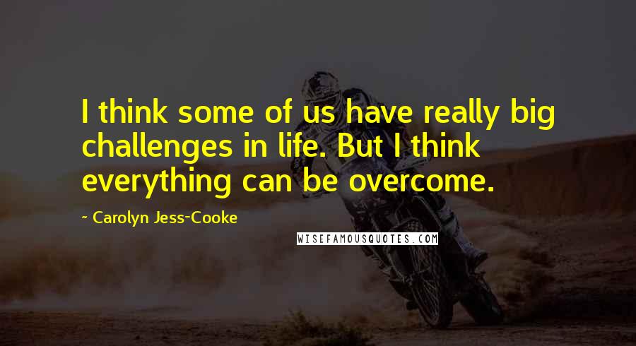 Carolyn Jess-Cooke Quotes: I think some of us have really big challenges in life. But I think everything can be overcome.