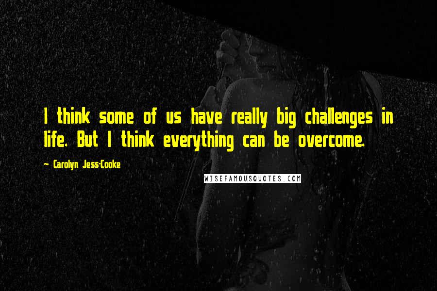 Carolyn Jess-Cooke Quotes: I think some of us have really big challenges in life. But I think everything can be overcome.