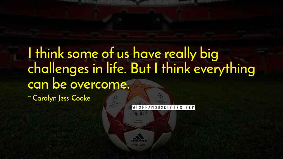 Carolyn Jess-Cooke Quotes: I think some of us have really big challenges in life. But I think everything can be overcome.