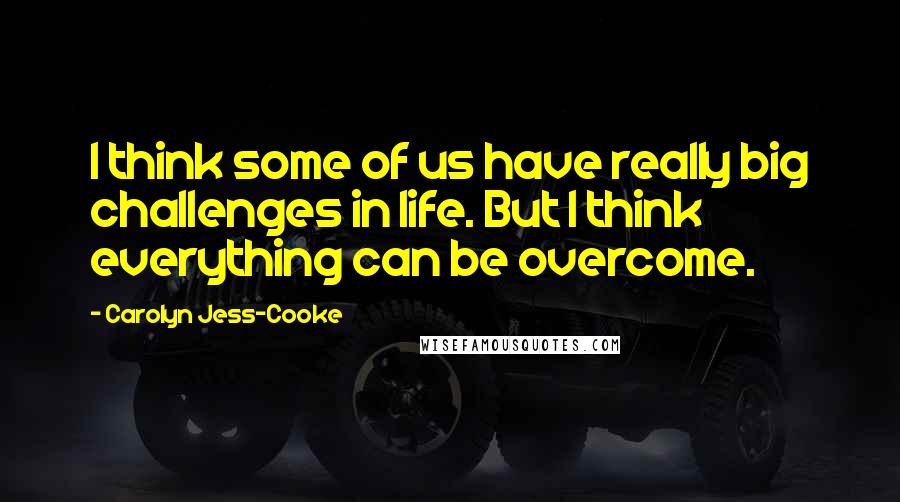 Carolyn Jess-Cooke Quotes: I think some of us have really big challenges in life. But I think everything can be overcome.