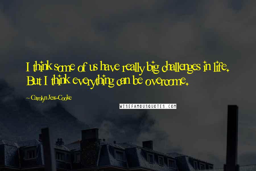 Carolyn Jess-Cooke Quotes: I think some of us have really big challenges in life. But I think everything can be overcome.