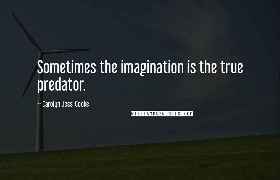 Carolyn Jess-Cooke Quotes: Sometimes the imagination is the true predator.