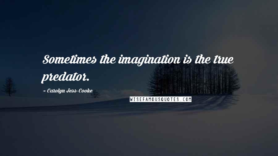Carolyn Jess-Cooke Quotes: Sometimes the imagination is the true predator.
