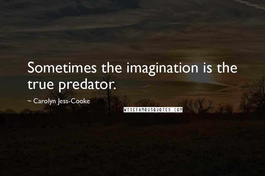 Carolyn Jess-Cooke Quotes: Sometimes the imagination is the true predator.