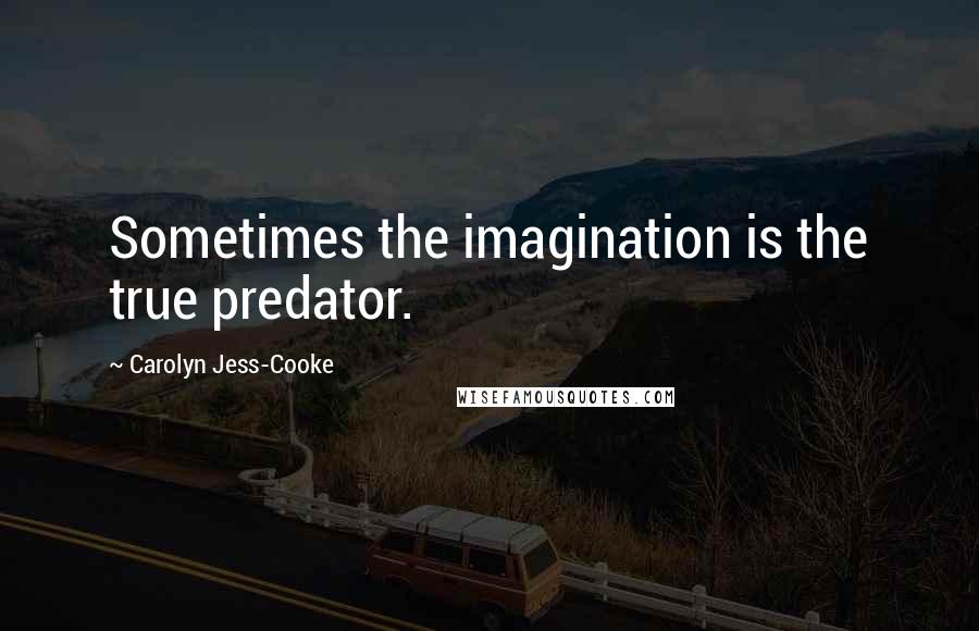 Carolyn Jess-Cooke Quotes: Sometimes the imagination is the true predator.