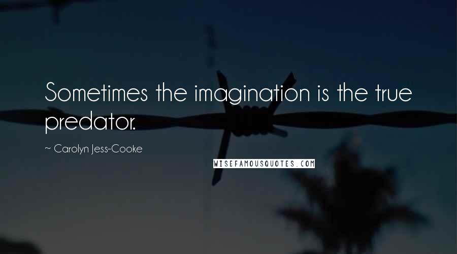 Carolyn Jess-Cooke Quotes: Sometimes the imagination is the true predator.