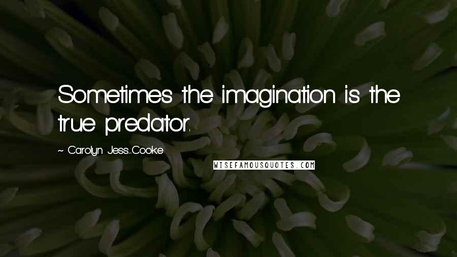 Carolyn Jess-Cooke Quotes: Sometimes the imagination is the true predator.