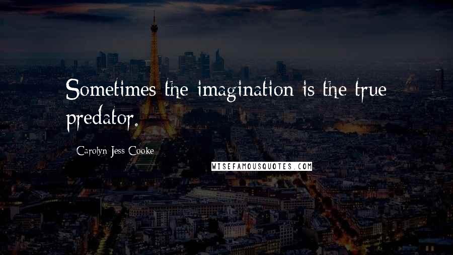 Carolyn Jess-Cooke Quotes: Sometimes the imagination is the true predator.