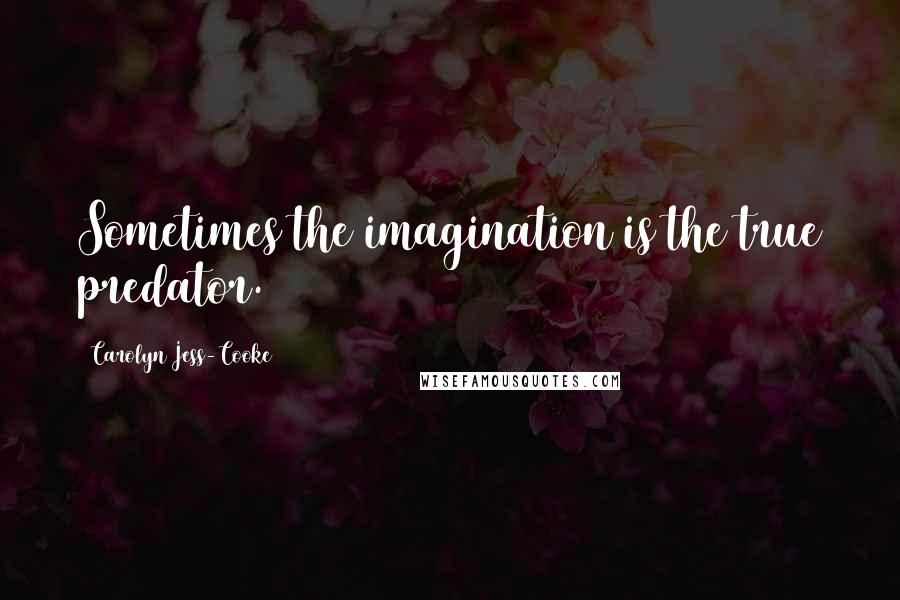 Carolyn Jess-Cooke Quotes: Sometimes the imagination is the true predator.