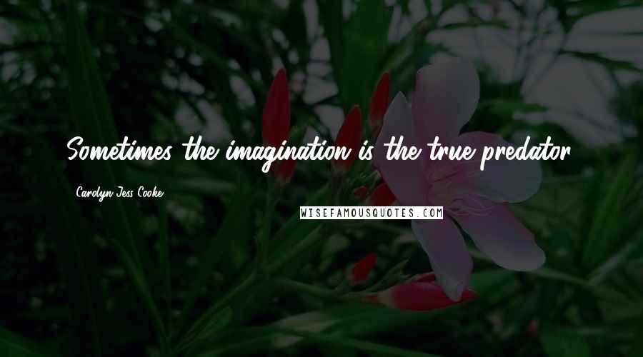 Carolyn Jess-Cooke Quotes: Sometimes the imagination is the true predator.