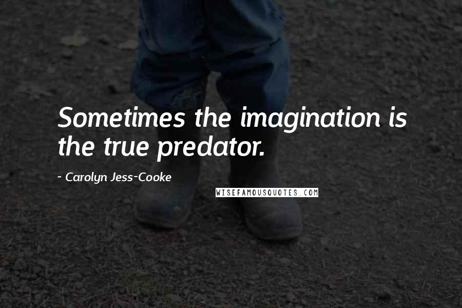 Carolyn Jess-Cooke Quotes: Sometimes the imagination is the true predator.