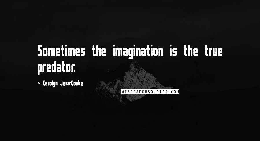 Carolyn Jess-Cooke Quotes: Sometimes the imagination is the true predator.
